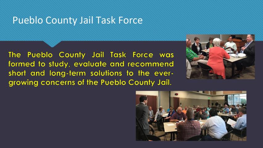 Pueblo County Jail Task Force: The Pueblo County Jail Task Force was formed to study, evaluate and recommend short and long-term solutions to the ever-growing conerns of the Pueblo County Jail.